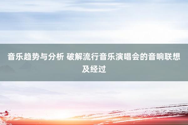 音乐趋势与分析 破解流行音乐演唱会的音响联想及经过