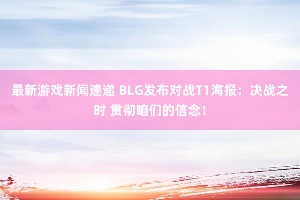 最新游戏新闻速递 BLG发布对战T1海报：决战之时 贯彻咱们的信念！