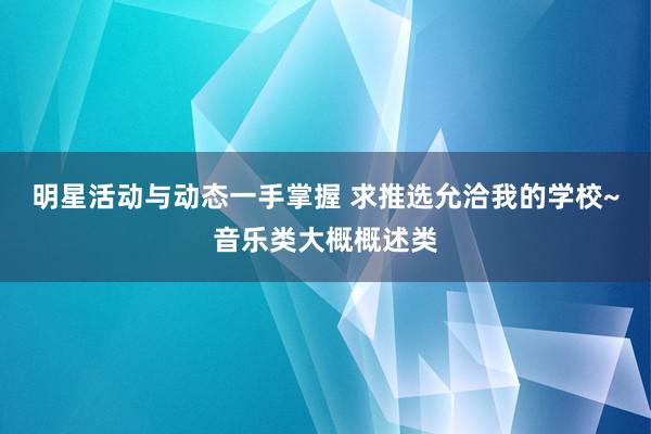 明星活动与动态一手掌握 求推选允洽我的学校~音乐类大概概述类