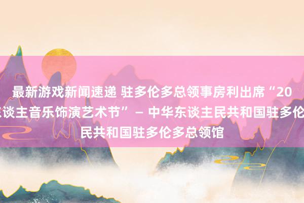 最新游戏新闻速递 驻多伦多总领事房利出席“2013年华东谈主音乐饰演艺术节” — 中华东谈主民共和国驻多伦多总领馆