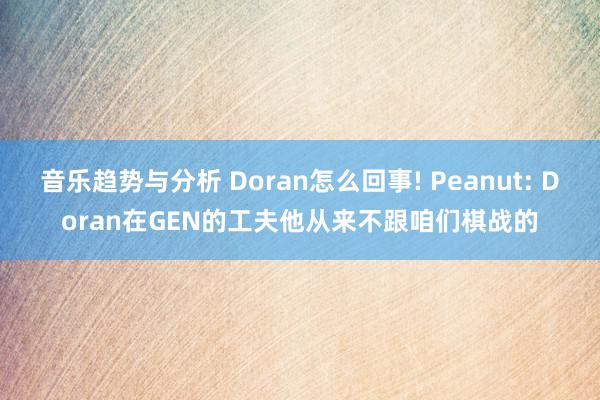 音乐趋势与分析 Doran怎么回事! Peanut: Doran在GEN的工夫他从来不跟咱们棋战的