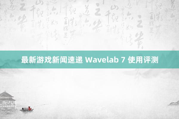 最新游戏新闻速递 Wavelab 7 使用评测