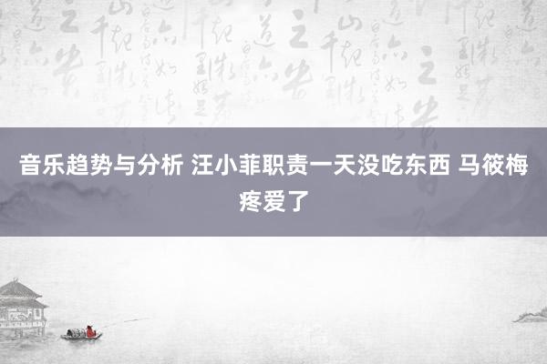 音乐趋势与分析 汪小菲职责一天没吃东西 马筱梅疼爱了