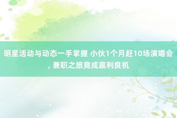 明星活动与动态一手掌握 小伙1个月赶10场演唱会, 兼职之旅竟成赢利良机