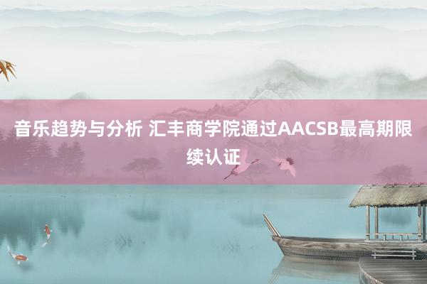 音乐趋势与分析 汇丰商学院通过AACSB最高期限续认证