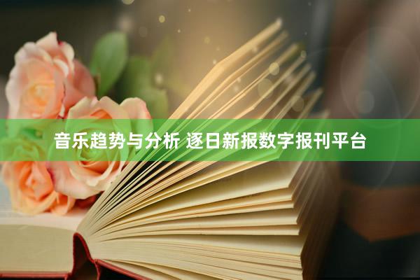 音乐趋势与分析 逐日新报数字报刊平台