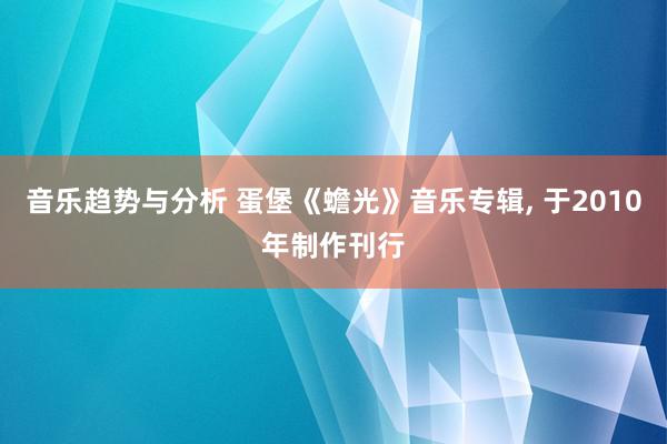 音乐趋势与分析 蛋堡《蟾光》音乐专辑, 于2010年制作刊行