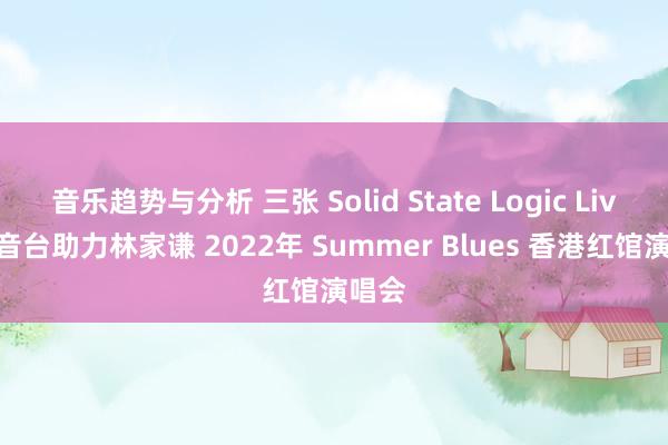 音乐趋势与分析 三张 Solid State Logic Live 调音台助力林家谦 2022年 Summer Blues 香港红馆演唱会